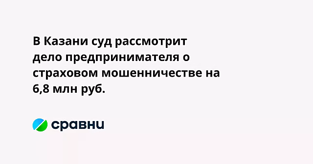 В Казани суд рассмотрит дело предпринимателя о страховом мошенничестве на 6,8 млн руб.