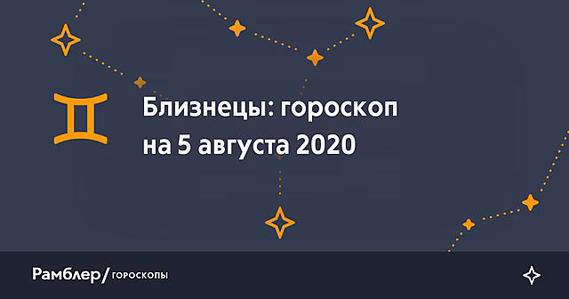 Близнецы: гороскоп на сегодня, 5 августа 2020 года – Рамблер/гороскопы