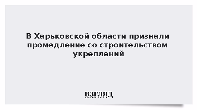 В Харьковской области признали промедление со строительством укреплений