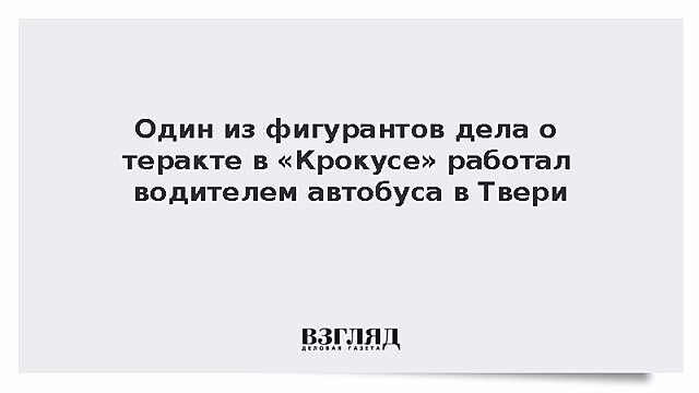 Один из фигурантов дела о теракте в «Крокусе» работал водителем автобуса в Твери