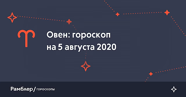 Овен: гороскоп на сегодня, 5 августа 2020 года – Рамблер/гороскопы