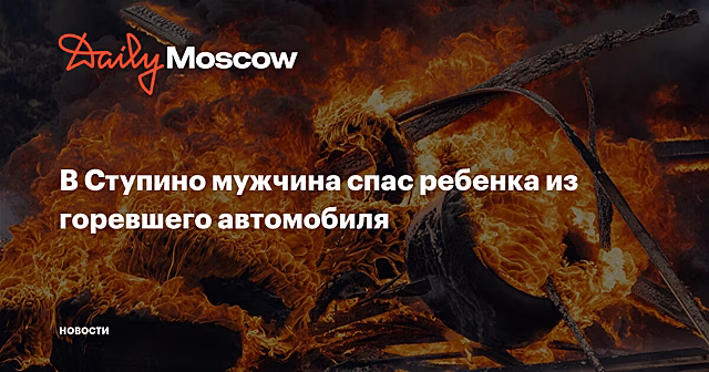 В Ступине мужчина спас ребёнка из горящего автомобиля