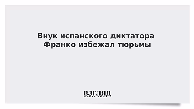 Внук испанского диктатора Франко избежал тюрьмы